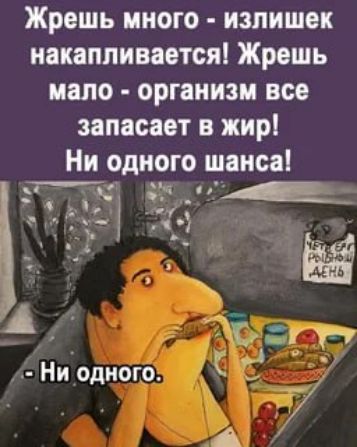 Жрешь много излишек накапливается Жрешь мало организм все запасает в жир Ни одного шанса У К р ищЕНЕИ е Г чаа л 3 ъ и СУ Ни одного