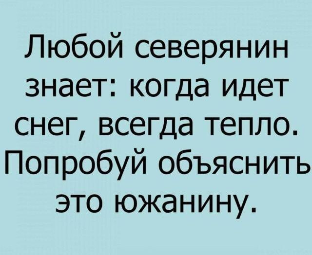 Любой северянин знает когда идет снег всегда тепло Попробуй объяснить это южанину