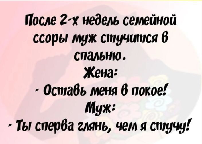 После 2 х недель семейной ссоры муж стучится 6 спальню Жена Оставь меня 6 покое Муж Ты сперва глянь чем я стучу