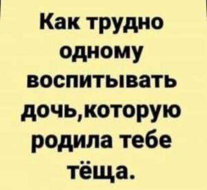 Как трудно одному воспитывать дочькоторую родила тебе тёща