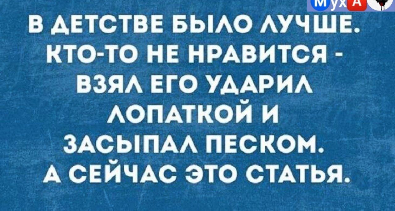 Кн ВЫа В ДЕТСТВЕ БЫЛО ЛУЧШЕ КТО ТО НЕ НРАВИТСЯ ВЗЯЛ ЕГО УДАРИЛ ЛОПАТКОЙ И ЗАСЫПАЛ ПЕСКОМ А СЕЙЧАС ЭТО СТАТЬЯ