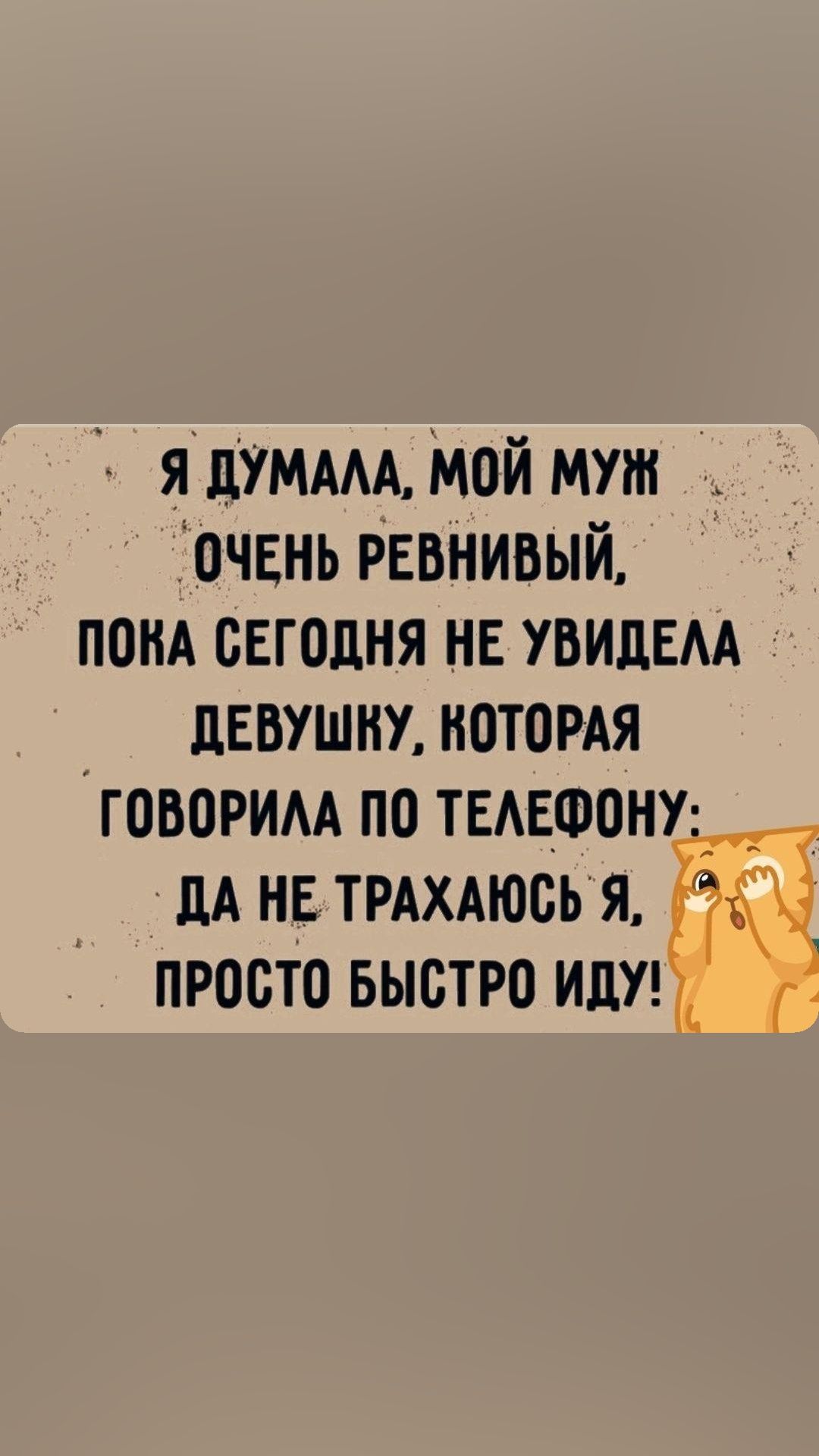 Я ДУМАЛА МОЙ МУЖ ОЧЕНЬ РЕВНИВЫЙ ПОКА СЕГОДНЯ НЕ УВИДЕЛА ДЕВУШКУ КОТОРАЯ ГОВОРИЛА ПО ТЕЛЕФОНУ _ ДА НЕ ТРАХАЮСЬ Я ПРОСТО БЫСТРО ИДУ