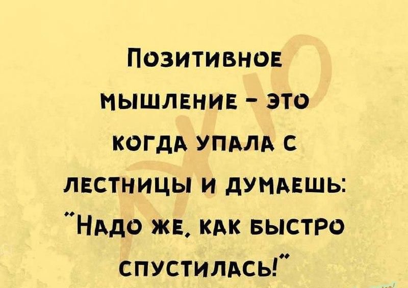 ПОЗИТИВНОЕ МЫШЛЕНИЕ ЭТО КОГДА УПАЛА С ЛЕСТНИЦЫ И ДУМАЕШЬ Надо ЖЕ КАК БЫСТРО СпУСТИЛАСЬ