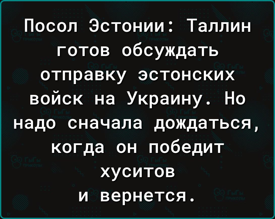 Посол Эстонии Таллин готов обсуждать отправку эстонских войск на Украину Но надо сначала дождаться когда он победит хуситов и вернется