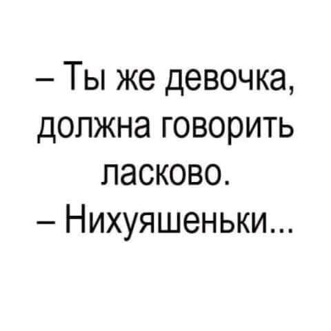 Ты же девочка должна говорить ласково Нихуяшеньюи