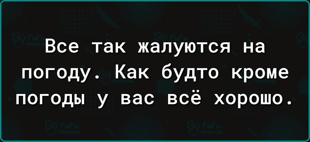 Все так жалуются на погоду Как будто кроме погоды у вас всё хорошо