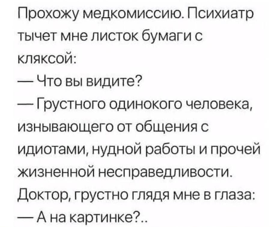 Прохожу медкомиссию Психиатр тычет мне листок бумаги с КЛЯКСОоЙ Что вы видите Грустного одинокого человека изнывающего от общения с идиотами нудной работы и прочей жизненной несправедливости Доктор грустно глядя мне в глаза Ана картинке