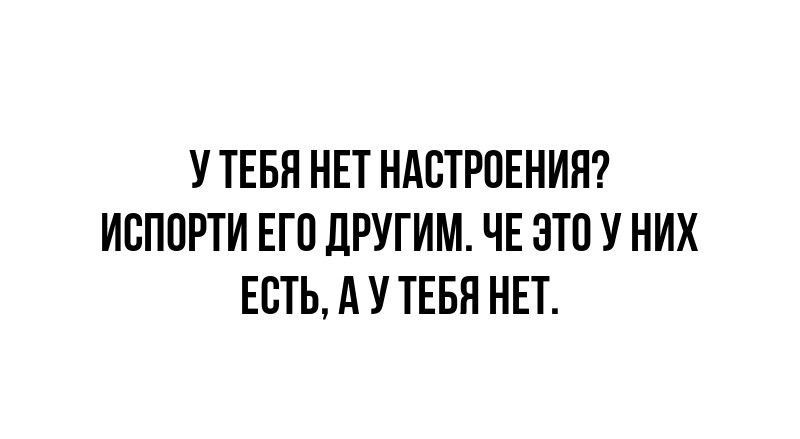 УТЕБЯ НЕТ НАСТРОЕНИЯ ИСПОРТИ ЕГО ДРУГИМ ЧЕ ЭТО У НИХ ЕСТЬ А У ТЕБЯ НЕТ