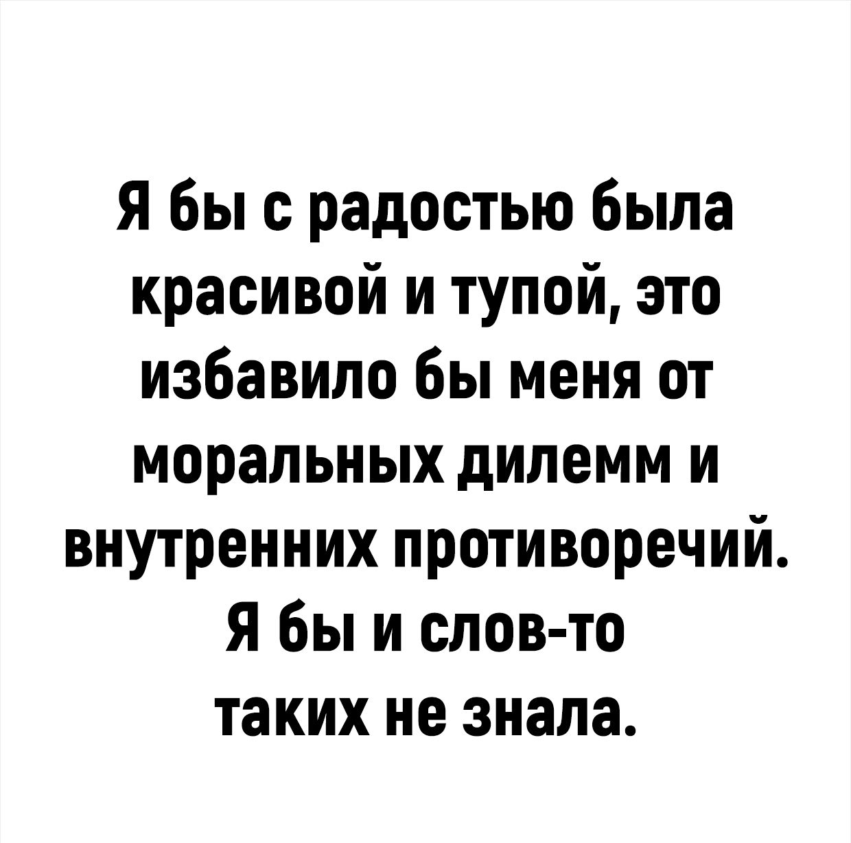 Я бы с радостью была красивой и тупой это избавило бы меня от моральных дилемм и внутренних противоречий Я бы и слов то таких не знала