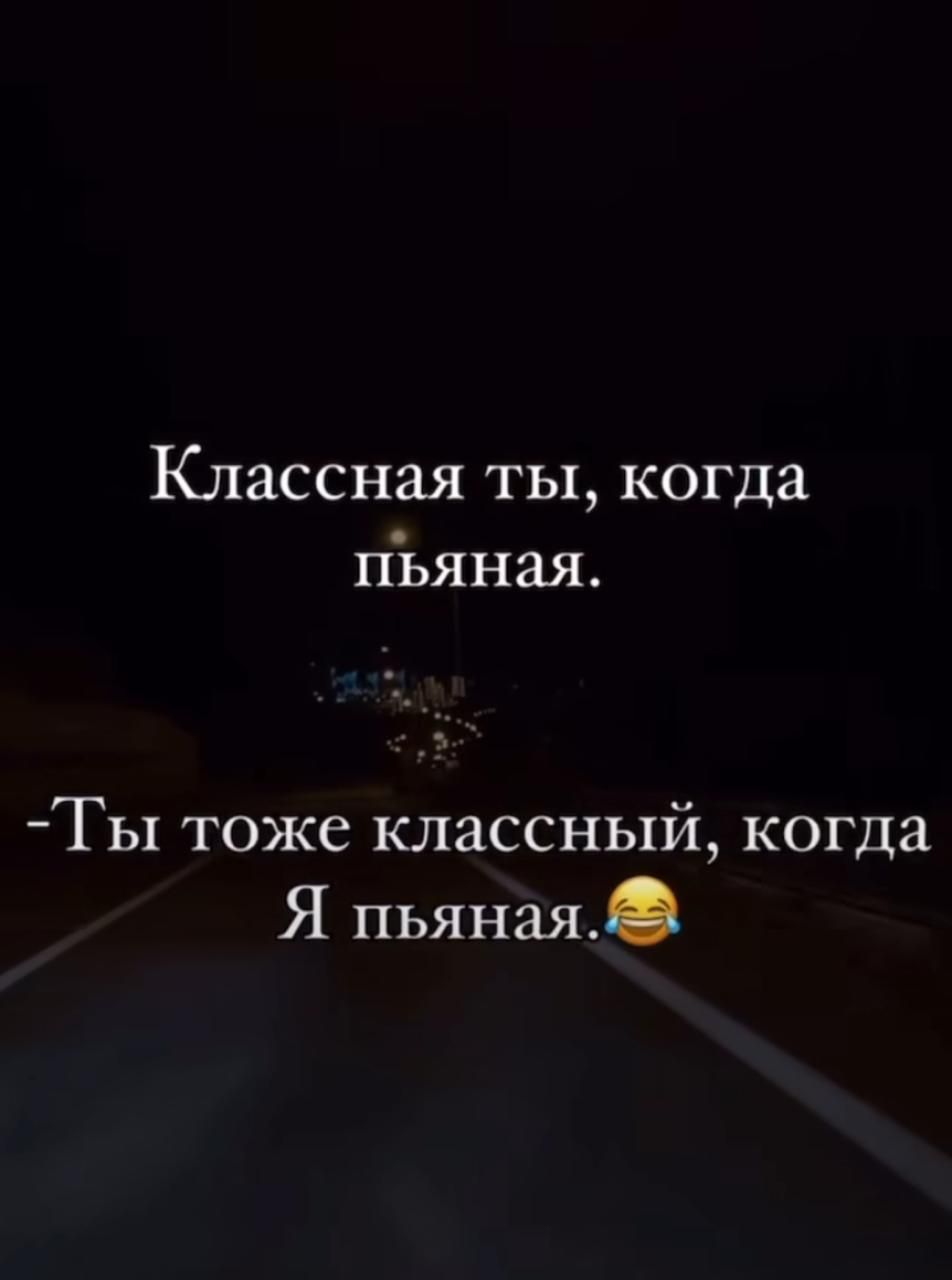 Классная ты когда пъяная Ты тоже классный когда Я пьяная