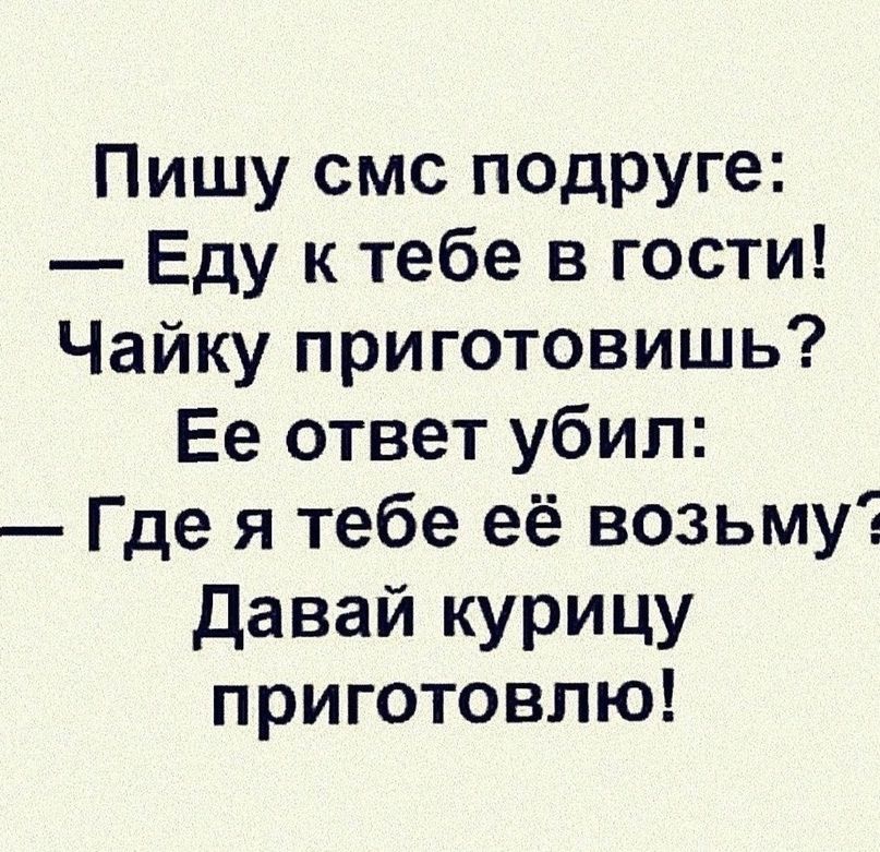 Пишу смс подруге Еду к тебе в гости Чайку приготовишь Ее ответ убил Где я тебе её возьму Давай курицу приготовлю