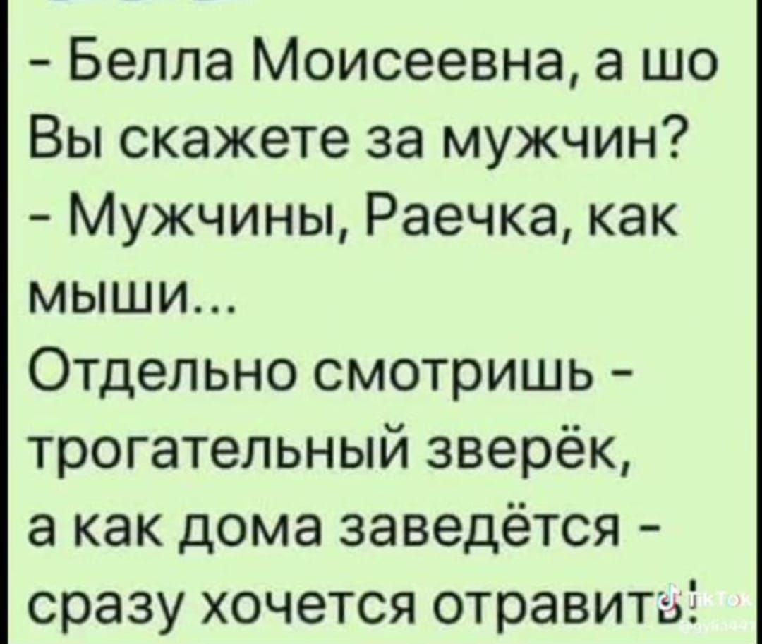 Белла Моисеевна а шо Вы скажете за мужчин Мужчины Раечка как мыши Отдельно смотришь трогательный зверёк а как дома заведётся сразу хочется отравить