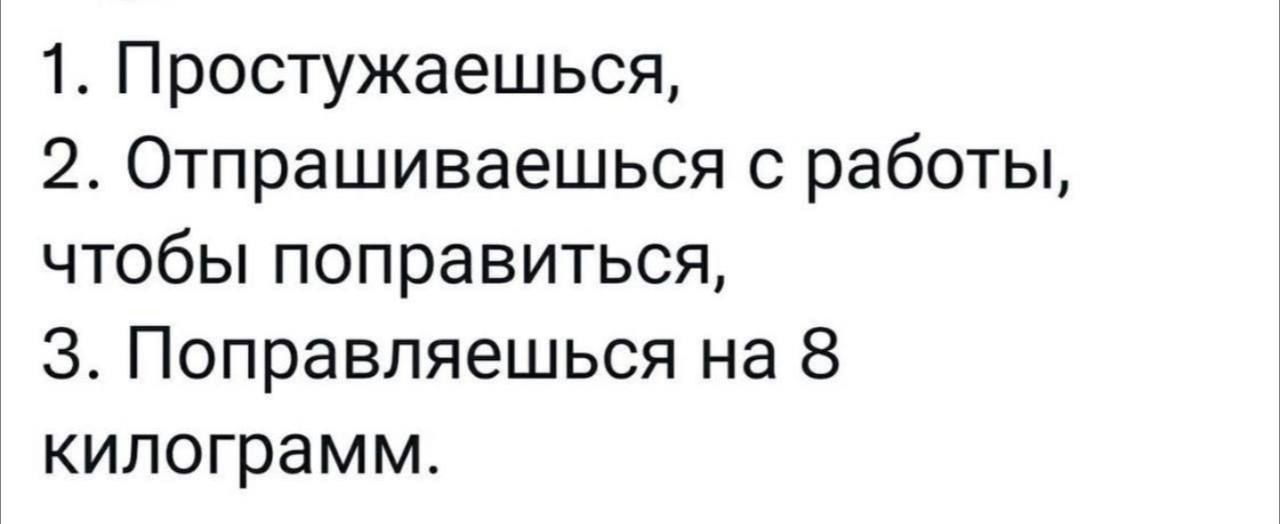 1 Простужаешься 2 Отпрашиваешься с работы чтобы поправиться 3 Поправляешься на 8 килограмм