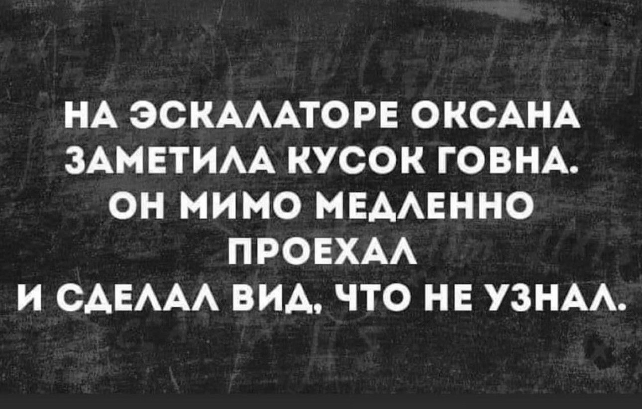 НА ЭСКАЛАТОРЕ ОКСАНА ЗАМЕТИЛА КУСОК ГОВНА ОН МИМО МЕДЛЕННО 1 1е Ф УХ И СДЕЛАЛ ВИД ЧТО НЕ УЗНАЛ