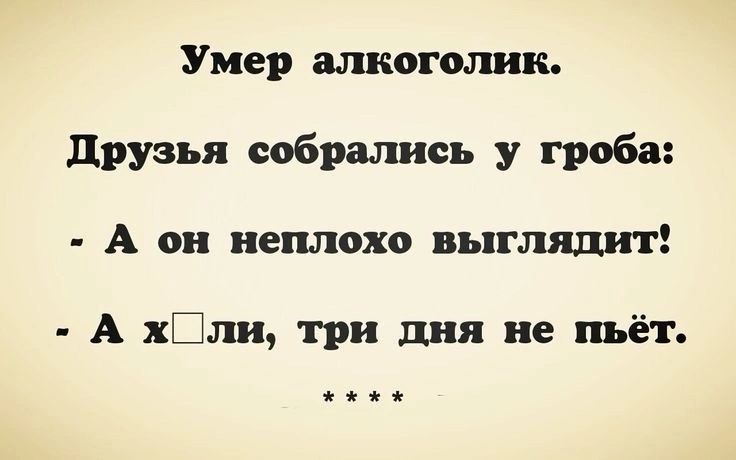 Умер алкоголик Друзья собрались у гроба А он неплохо выглядит А хОли три дня не пьёт