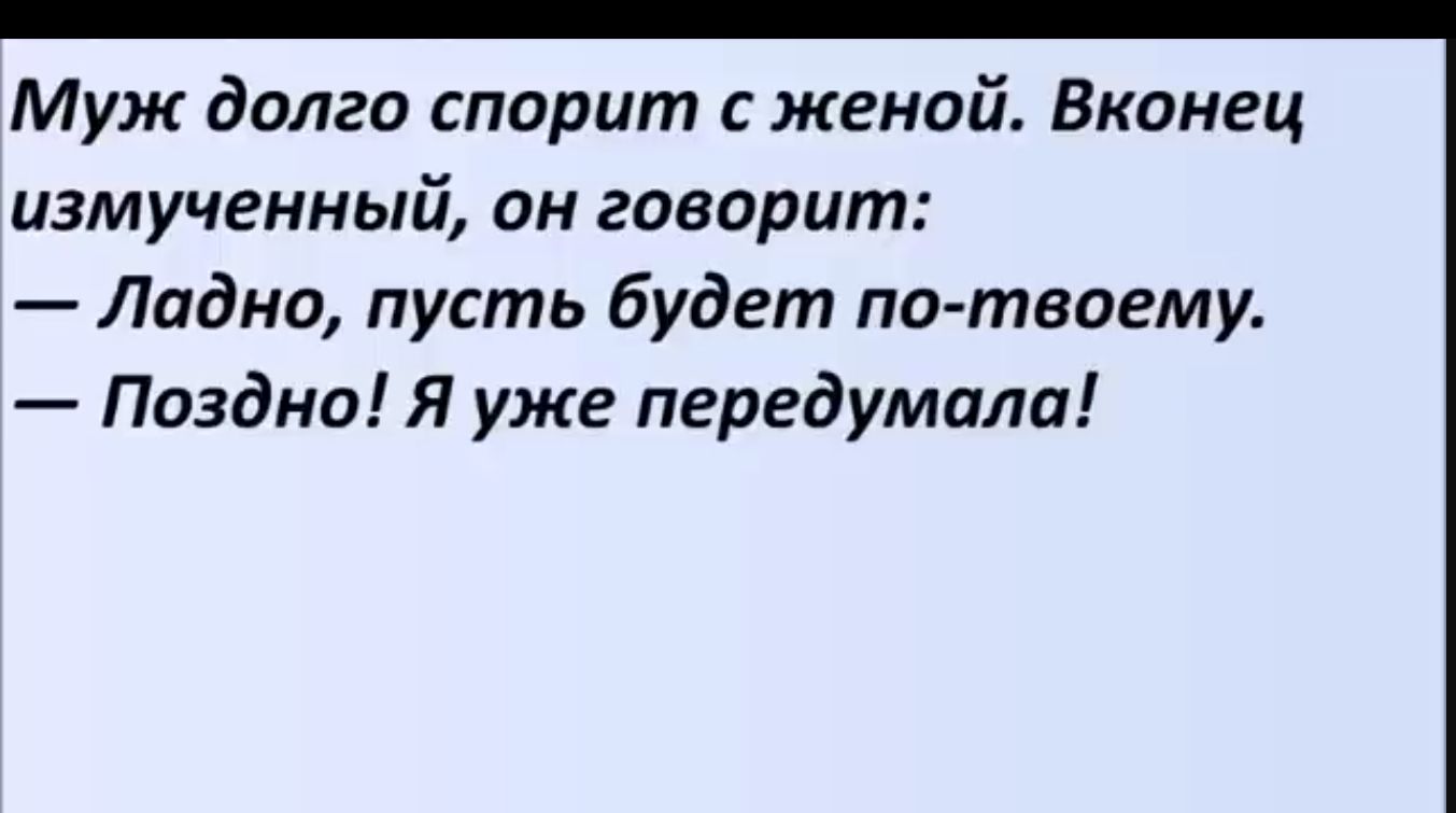 Муж долго спорит с женой Вконец ЦЗМУЧВНМЬй он говорит Ладно пусть будет по твоему Поздно Я уже передумала