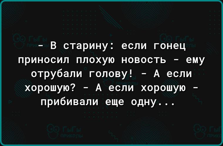 В старину если гонец приносил плохую новость ему отрубали голову А если хорошую А если хорошую прибивали еще одну