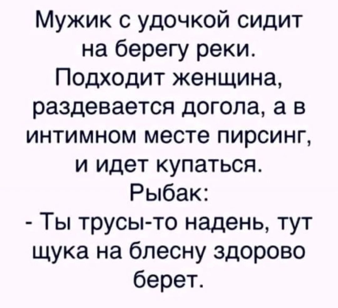 Мужик с удочкой сидит на берегу реки Подходит женщина раздевается догола а в интимном месте пирсинг и идет купаться Рыбак Ты трусы то надень тут щука на блесну здорово берет