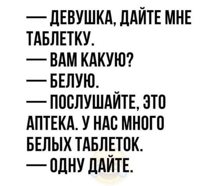 ДЕВУШКА ДАЙТЕ МНЕ ТАБЛЕТКУ ВАМ КАКУЮ БЕЛУЮ ПОСЛУШАЙТЕ ЭТО АПТЕКА У НАС МНОГО БЕЛЫХ ТАБЛЕТОК ОДНУ ДАЙТЕ