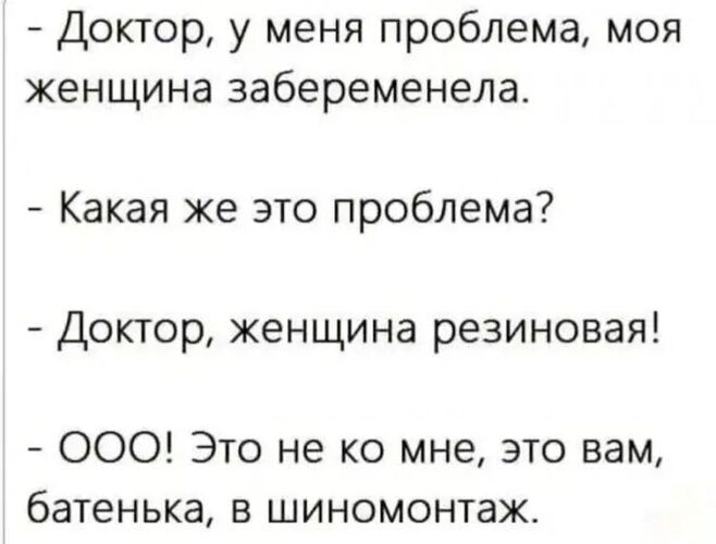 Доктор у меня проблема моя женщина забеременела Какая же это проблема Доктор женщина резиновая ООО Это не ко мне это вам батенька в шиномонтаж