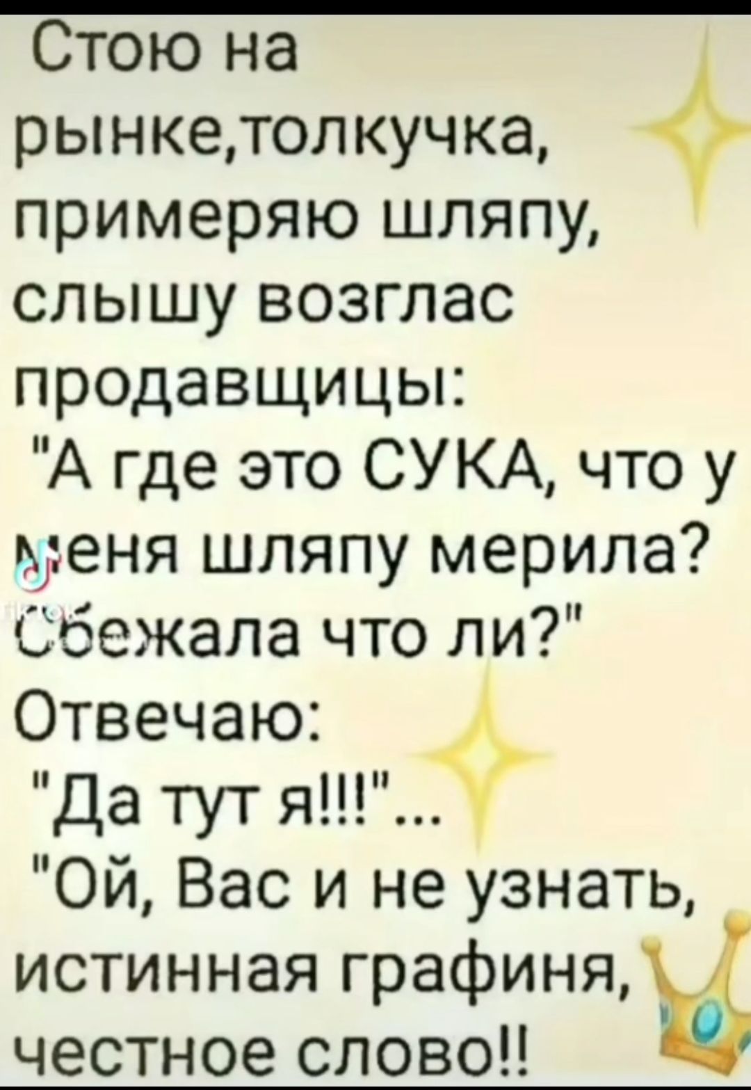 Стою на рынкетолкучка примеряю шляпу слышу возглас продавщицы А где это СУКА что у меня шляпу мерила Сбежала что ли Отвечаю Датут я ОЙ Вас и не узнать истинная графиня честное слово