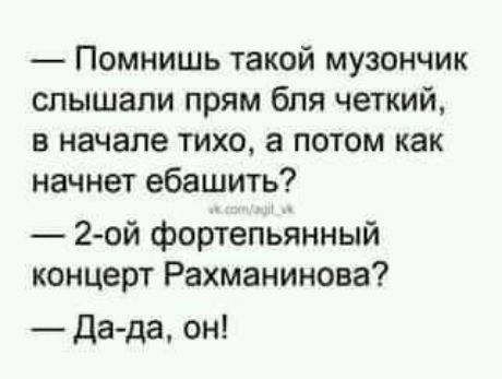 Помнишь такой музончик слышали прям бля четкий в начале тихо а потом как начнет ебашить 2 ой фортепьянный концерт Рахманинова Да да он