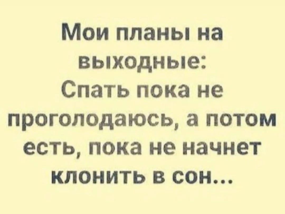 Мои планы на выходные Спать пока не проголодаюсь а потом есть пока не начнет клонить в сон