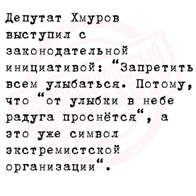 Депутат Хмуров выступил с законодательной инициативой Запретить всем улыбаться Потому что от улыбки в небе радуга проснётся а это уже символ экстремистской организации