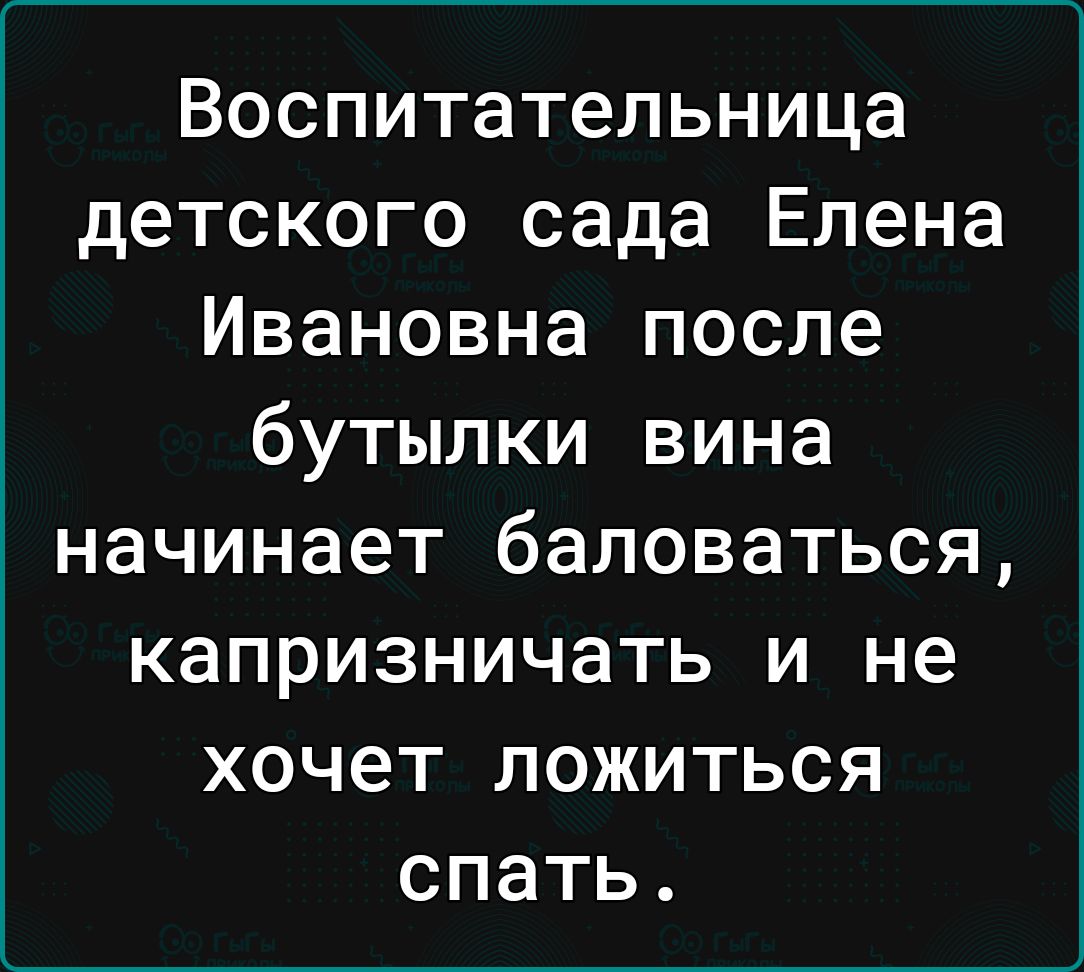 Воспитательница детского сада Елена Ивановна после бутылки вина начинает баловаться капризничать и не хочет ложиться спать