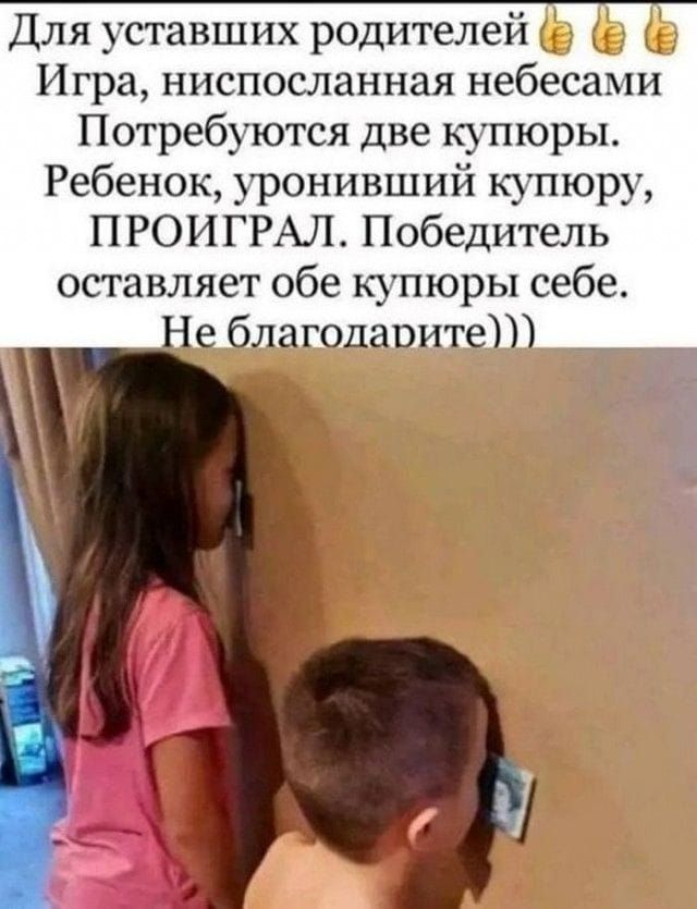 Для уставших родителей Игра ниспосланная небесами Потребуются две купюры Ребенок уронивший купюру ПРОИГРАЛ Победитель оставляет обе купюры себе Не благодарите