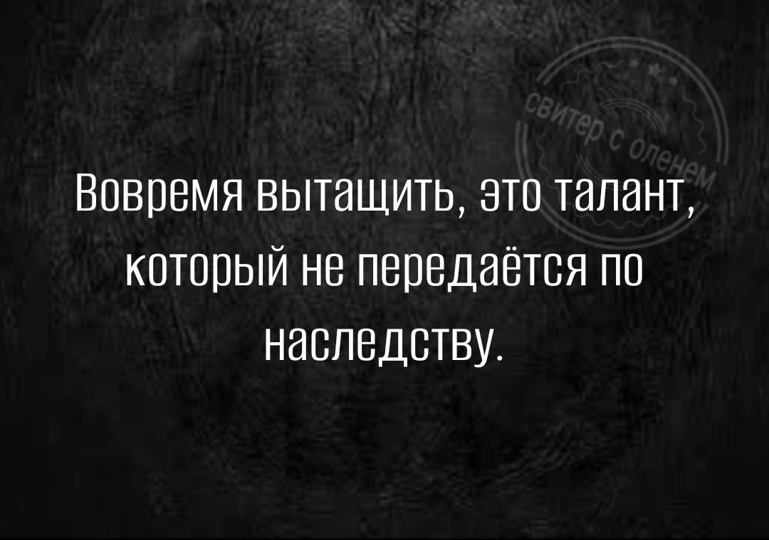 Вовремя вытащить это талант который не передаётся по наследству