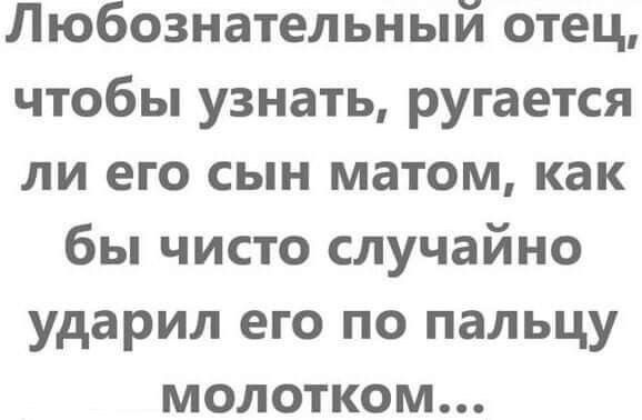 Любознательный отец чтобы узнать ругается ли его сын матом как бы чисто случайно ударил его по пальцу молотком