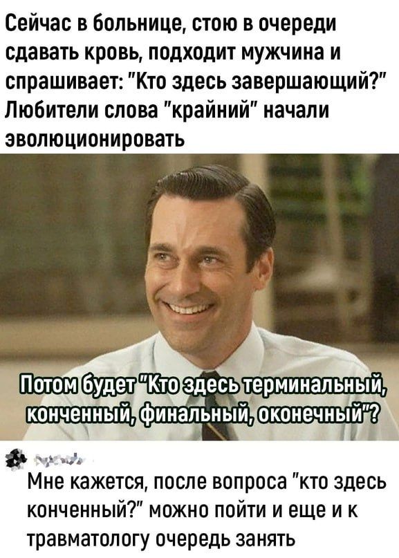 Сейчас в больнице стою в очереди сдавать кровь подходит мужчина и спрашивает Кто здесь завершающий Любители слова крайний начали эволюционировать РОН Мне кажется после вопроса кто здесь конченный можно пойти и еще и к травматологу очередь занять