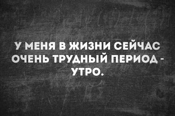 У МЕНЯ В ЖИЗНИ СЕЙЧАС ОЧЕНЬ ТРУДНЫЙ ПЕРИОД УТРО