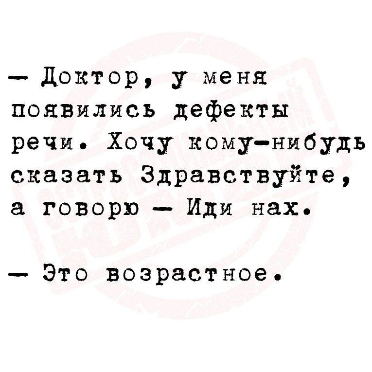 Доктор у меня появились дефекты речи Хочу кому нибудь сказать Здравствуйте а говорю Иди нах Это возрастное