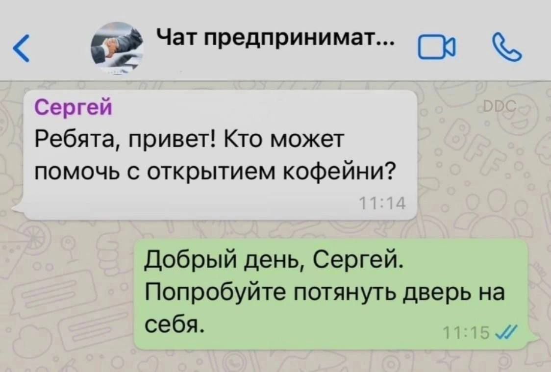 Чат предпринимат Сергей Ребята привет Кто может помочь с открытием кофейни Добрый день Сергей Попробуйте потянуть дверь на себя лЕ0