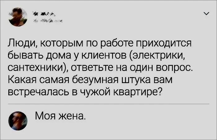 та Люди которым по работе приходится бывать дома у клиентов электрики сантехники ответьте на один вопрос Какая самая безумная штука вам встречалась в чужой квартире Моя жена