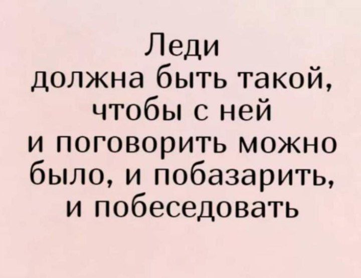 Леди должна быть такой чтобы с ней и поговорить можно было и побазарить и побеседовать