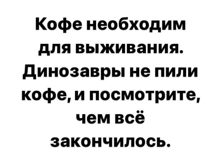 Кофе необходим для выживания Динозавры не пили кофе и посмотрите чем всё закончилось