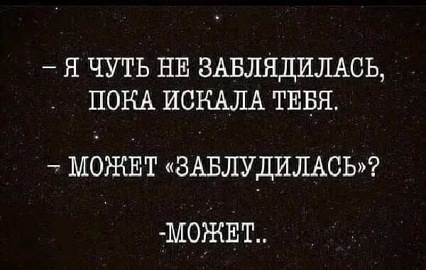 Я ЧУТЬ НЕ ЗАБЛЯДИЛАСЬ ПОКА ИСКАЛА ТЕБЯ МОЖЕТ ЗАБЛУДИЛАСЬ МОЖЕТ