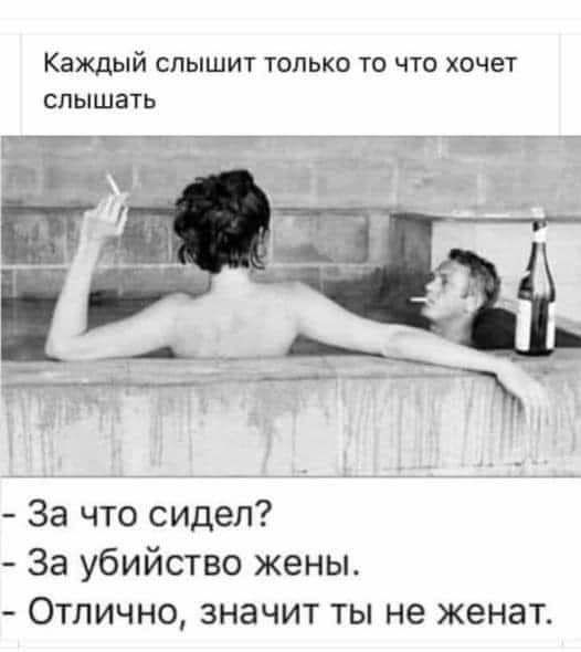 Каждый слышит только то что хочет слышать абибь ЭННЙ нНЕ За что сидел За убийство жены Отлично значит ты не женат