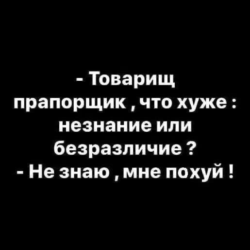 Товарищ прапорщик что хуже незнание или безразличие Не знаю мне похуй