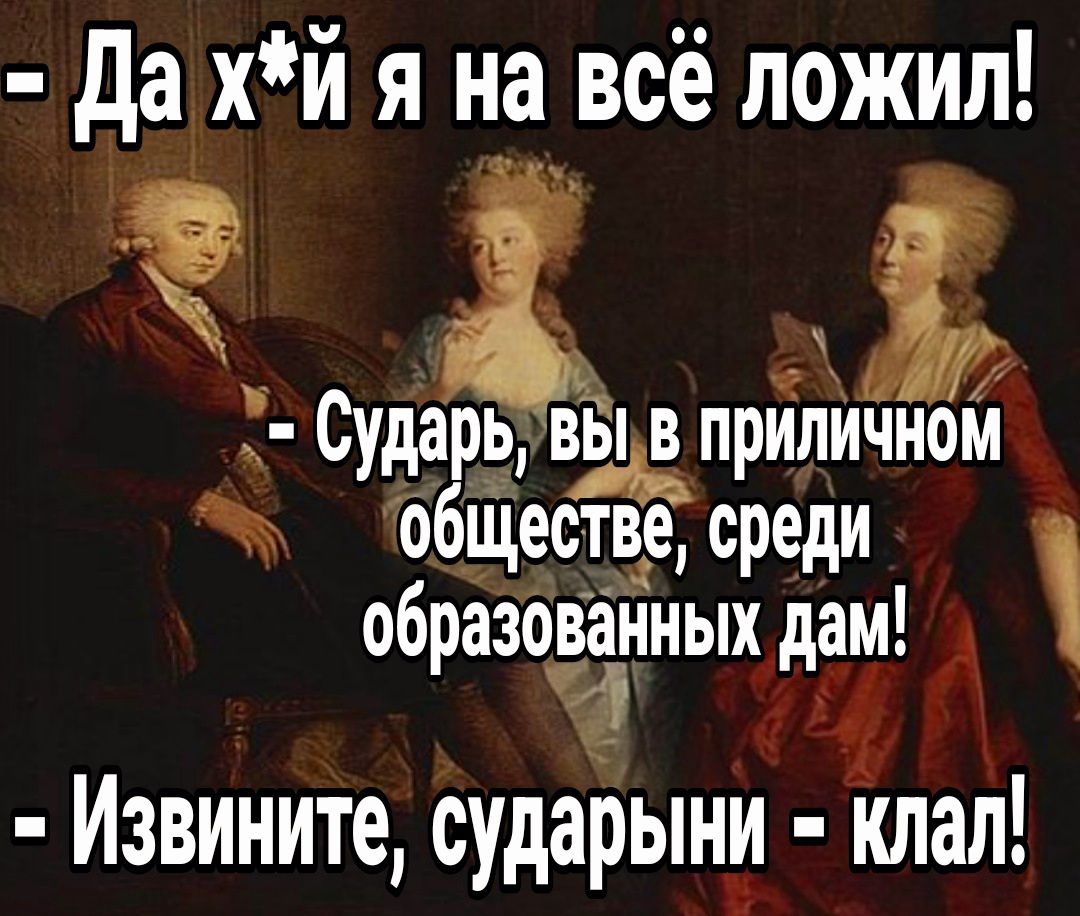 да ХЙ я на всё ложил ЗАЁ Сударь вывприличном обществе среди образованных дам Й Извините сударын__и лам