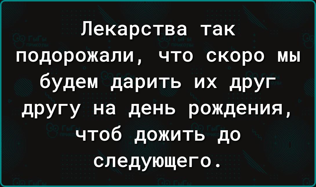 ИГеТ оТея и 3 а к 14 подорожали что скоро мы будем дарить их друг другу на день рождения чтоб дожить до следующего