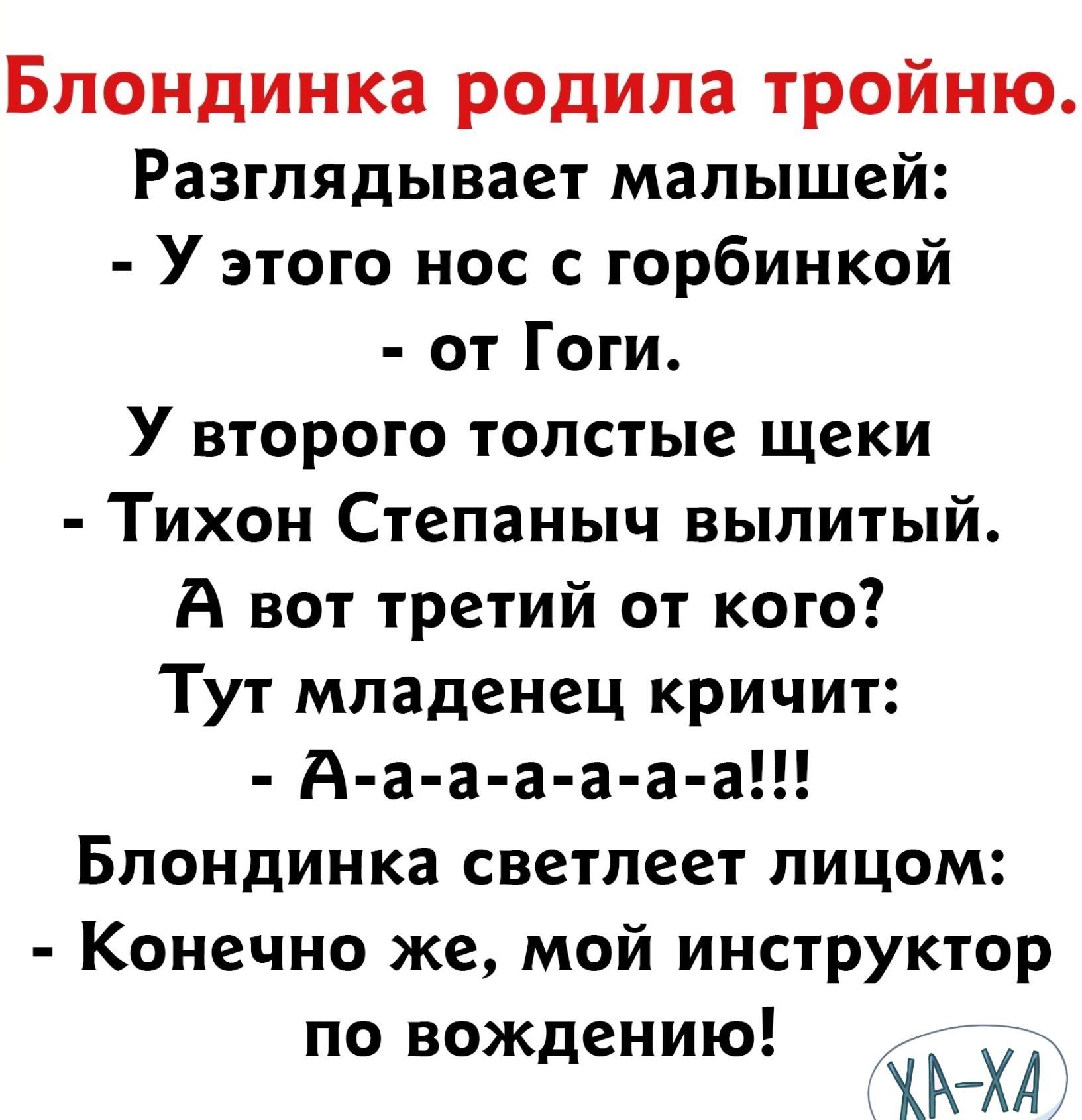 Блондинка родила тройню Разглядывает малышей У этого нос с горбинкой от Гоги У второго толстые щеки Тихон Степаныч вылитый А вот третий от кого Тут младенец кричит А а а а а а а Блондинка светлеет лицом Конечно же мой инструктор по вождению К