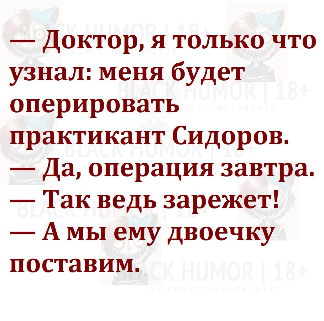 Доктор я только что узнал меня будет оперировать практикант Сидоров Да операция завтра Так ведь зарежет Амы ему двоечку поставим