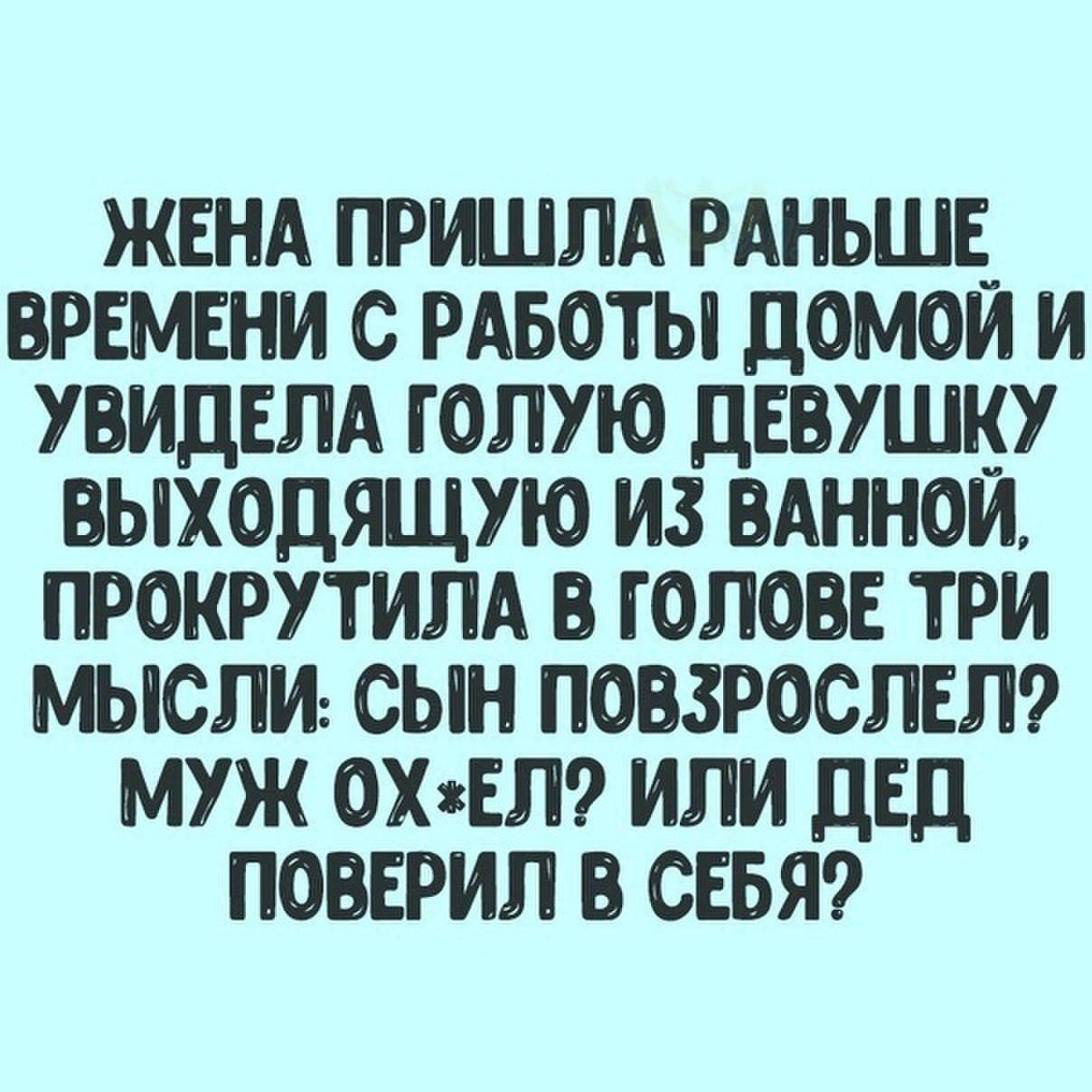 ЖЕНА ПРИШЛА РАНЬШЕ ВРЕМЕНИ С РАБОТЫ ДОМОЙ И УВИДЕЛА ГОЛУЮ ДЕВУШКУ ВЫХОДЯЩУЮ ИЗ ВАННОЙ ПРОКРУТИЛА В ГОЛОВЕ ТРИ МЫСЛИ СЫН ПОВЗРОСЛЕЛ МУЖ 0ХЕЛ ИЛИ ДЕД ПОВЕРИЛ В СЕБЯ