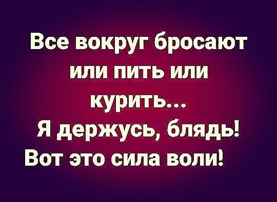 Все вокруг бросают или пить или курить Я держусь блядь Вот это сила воли