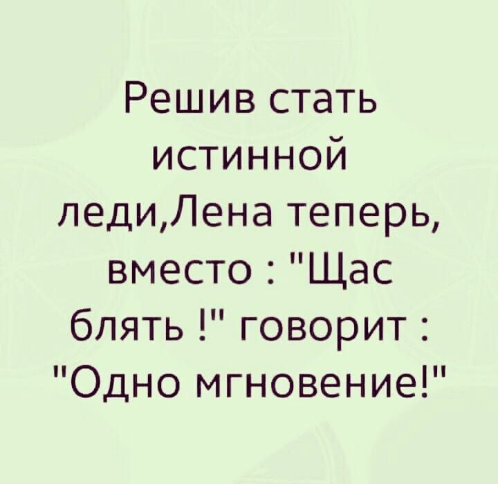 Решив стать истинНОой ледиЛена теперь вместо Щас блять говорит Одно мгновение