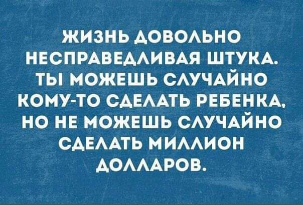ИИК 1 Убе 1е 1 е НЕСПРАВЕДЛИВАЯ ШТУКА ТЫ МОЖЕШЬ СЛУЧАЙНО КОМУ ТО СДЕЛАТЬ РЕБЕНКА НО НЕ МОЖЕШЬ СЛУЧАЙНО СДЕЛАТЬ МИЛЛИОН АОЛЛАРОВ